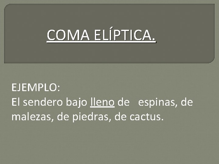 COMA ELÍPTICA. EJEMPLO: El sendero bajo lleno de espinas, de malezas, de piedras, de