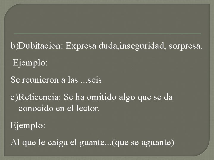 b)Dubitacion: Expresa duda, inseguridad, sorpresa. Ejemplo: Se reunieron a las. . . seis c)