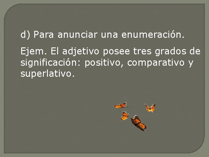 d) Para anunciar una enumeración. Ejem. El adjetivo posee tres grados de significación: positivo,