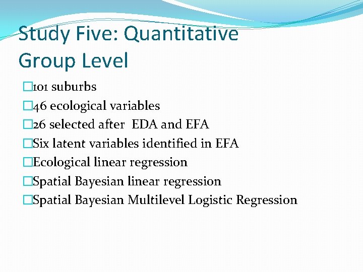 Study Five: Quantitative Group Level � 101 suburbs � 46 ecological variables � 26