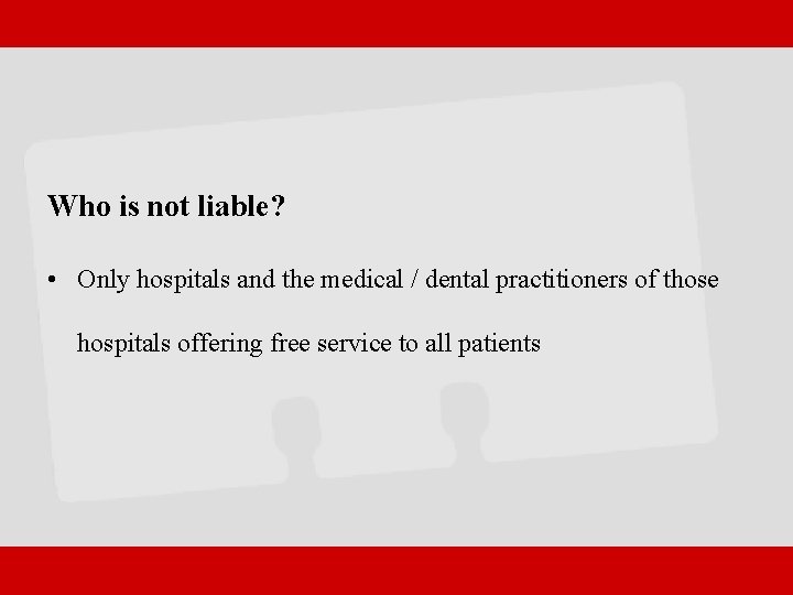 Who is not liable? • Only hospitals and the medical / dental practitioners of