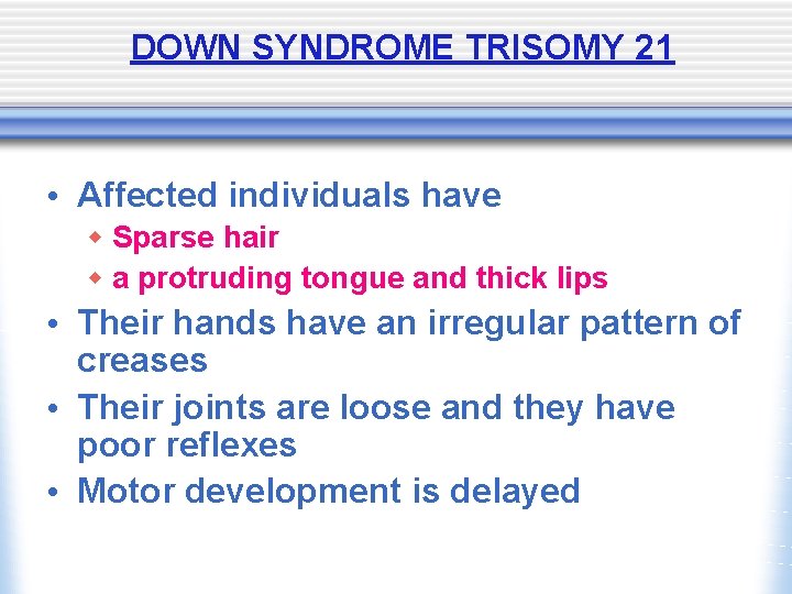 DOWN SYNDROME TRISOMY 21 • Affected individuals have w Sparse hair w a protruding