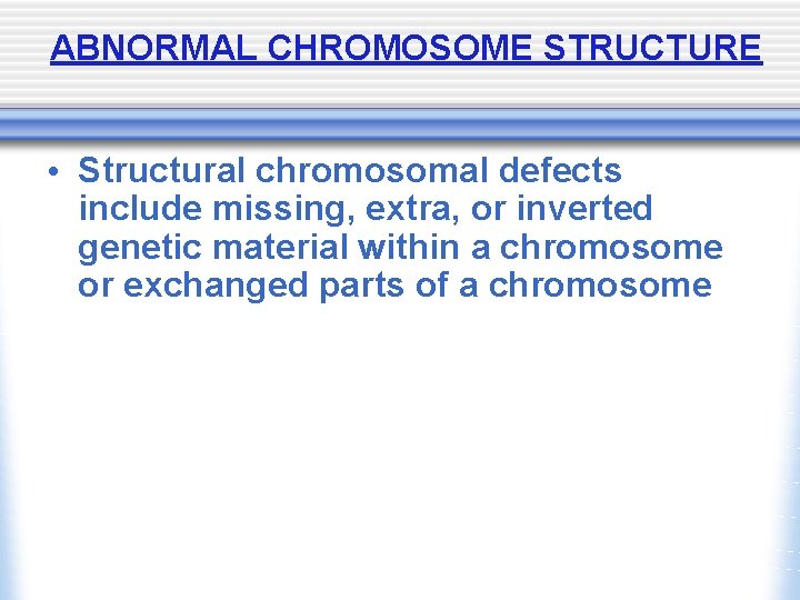 ABNORMAL CHROMOSOME STRUCTURE • Structural chromosomal defects include missing, extra, or inverted genetic material