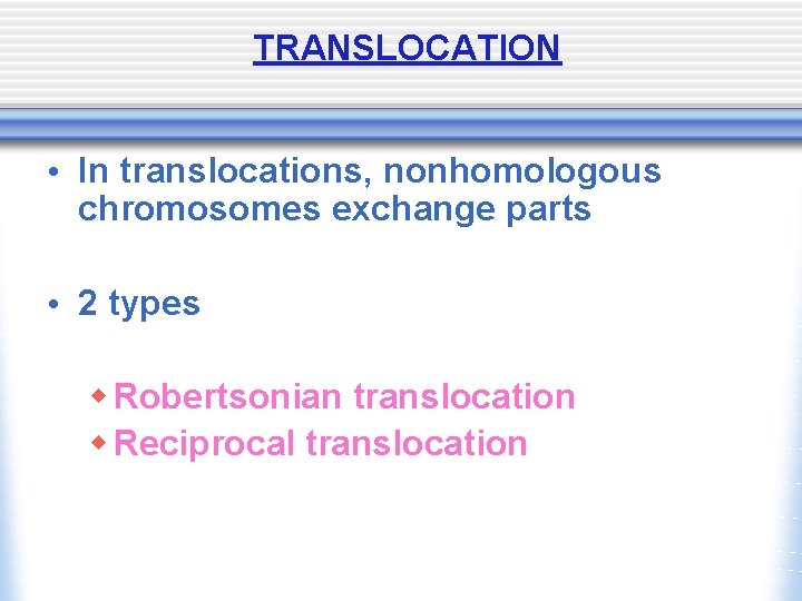 TRANSLOCATION • In translocations, nonhomologous chromosomes exchange parts • 2 types w Robertsonian translocation