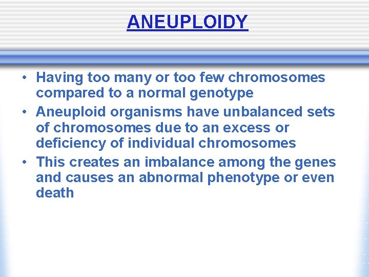 ANEUPLOIDY • Having too many or too few chromosomes compared to a normal genotype