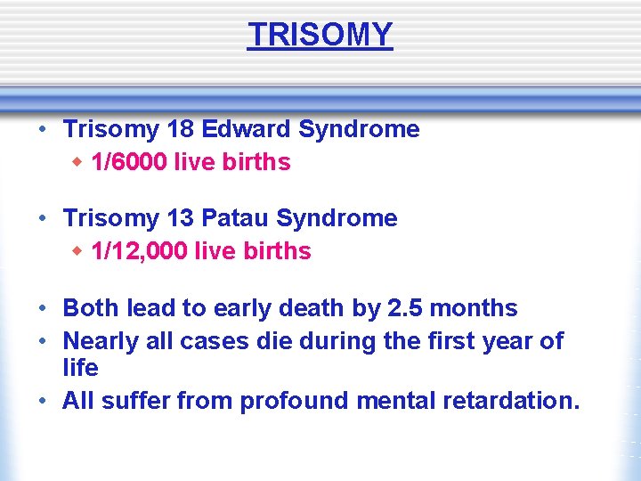 TRISOMY • Trisomy 18 Edward Syndrome w 1/6000 live births • Trisomy 13 Patau