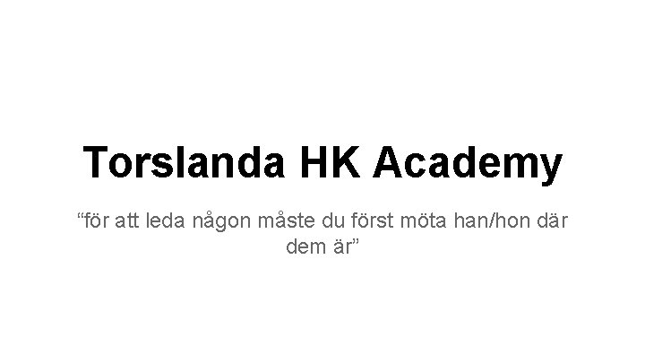 Torslanda HK Academy “för att leda någon måste du först möta han/hon där dem