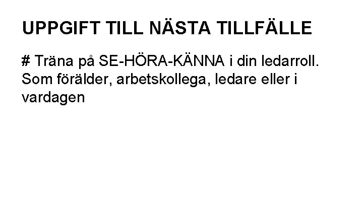UPPGIFT TILL NÄSTA TILLFÄLLE # Träna på SE-HÖRA-KÄNNA i din ledarroll. Som förälder, arbetskollega,