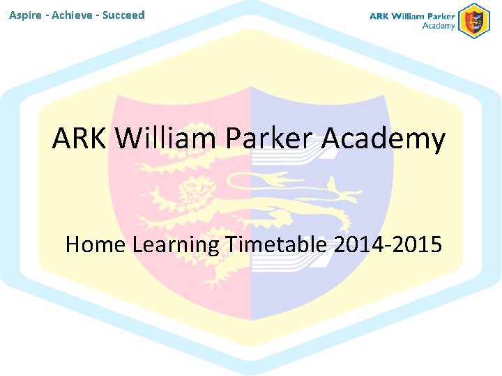 Aspire - Achieve - Succeed ARK William Parker Academy Home Learning Timetable 2014 -2015 Aspire - Achieve - Succeed ARK William Parker Academy Home Learning Timetable 2014 -2015