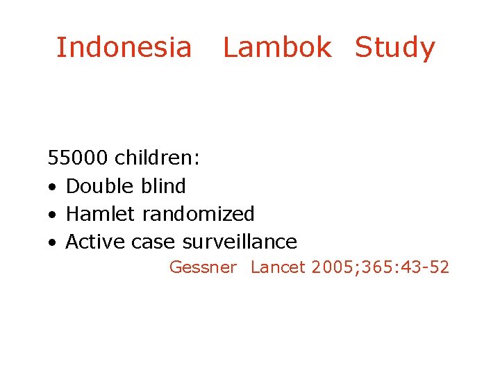 Indonesia Lambok Study 55000 children: • Double blind • Hamlet randomized • Active case