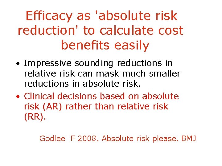 Efficacy as 'absolute risk reduction' to calculate cost benefits easily • Impressive sounding reductions