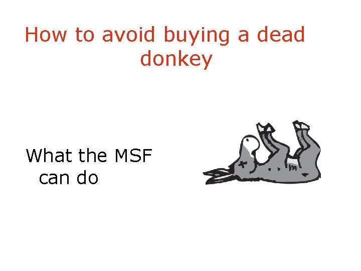 How to avoid buying a dead donkey What the MSF can do 