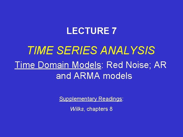 LECTURE 7 TIME SERIES ANALYSIS Time Domain Models: Red Noise; AR and ARMA models