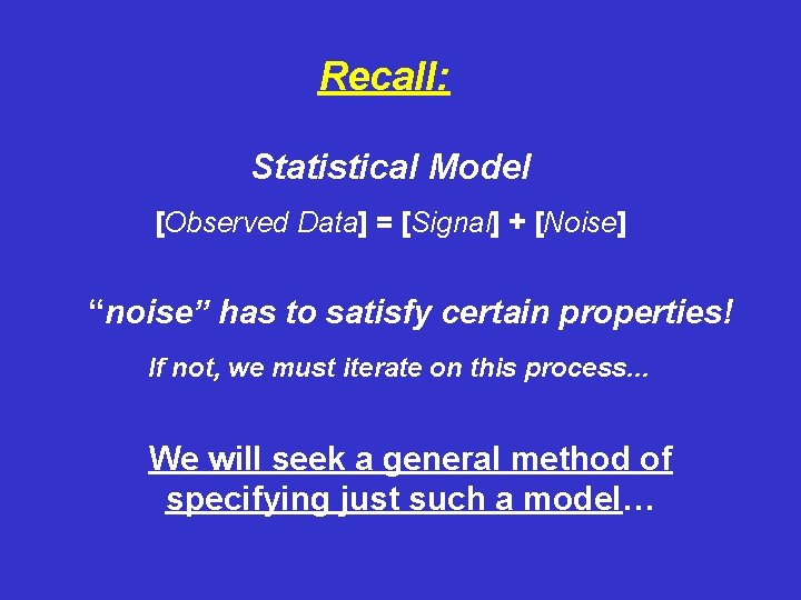 Recall: Statistical Model [Observed Data] = [Signal] + [Noise] “noise” has to satisfy certain