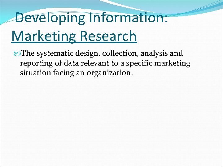 Developing Information: Marketing Research The systematic design, collection, analysis and reporting of data relevant