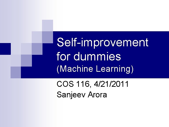 Self-improvement for dummies (Machine Learning) COS 116, 4/21/2011 Sanjeev Arora Self-improvement for dummies (Machine Learning) COS 116, 4/21/2011 Sanjeev Arora
