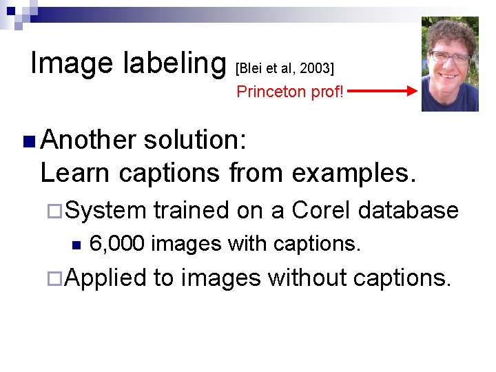 Image labeling [Blei et al, 2003] Princeton prof! n Another solution: Learn captions from