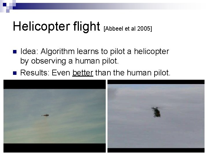 Helicopter flight [Abbeel et al 2005] n n Idea: Algorithm learns to pilot a