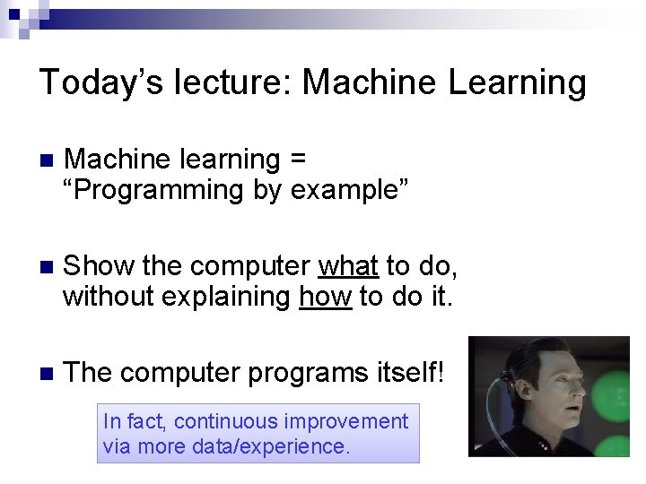 Today’s lecture: Machine Learning n Machine learning = “Programming by example” n Show the Today’s lecture: Machine Learning n Machine learning = “Programming by example” n Show the