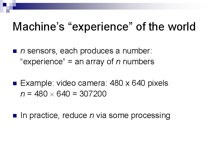 Machine’s “experience” of the world n n sensors, each produces a number: “experience” = Machine’s “experience” of the world n n sensors, each produces a number: “experience” =