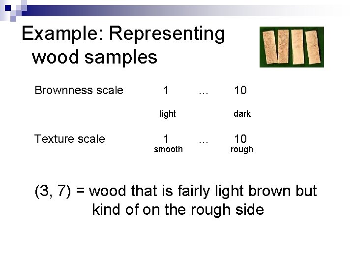 Example: Representing wood samples Brownness scale 1 … light Texture scale 1 smooth 10 Example: Representing wood samples Brownness scale 1 … light Texture scale 1 smooth 10