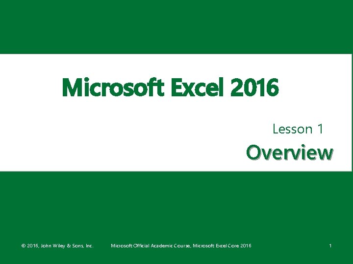 Microsoft Excel 2016 Lesson 1 Overview © 2016, John Wiley & Sons, Inc. Microsoft