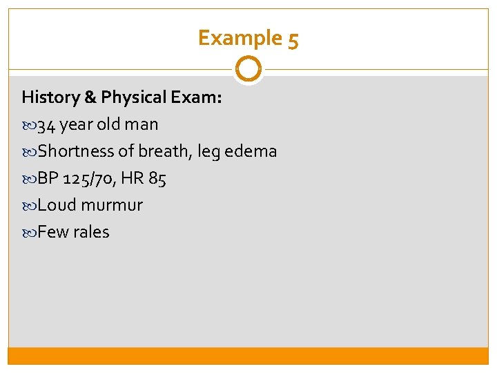 Example 5 History & Physical Exam: 34 year old man Shortness of breath, leg