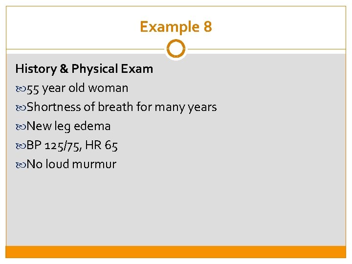 Example 8 History & Physical Exam 55 year old woman Shortness of breath for