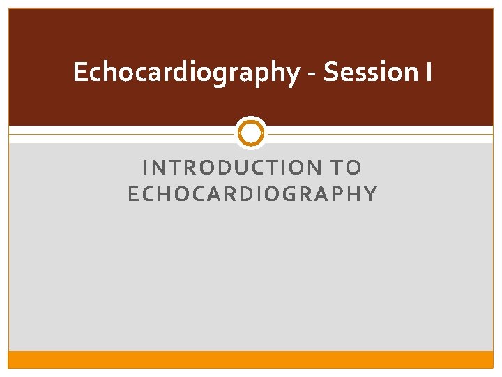 Echocardiography - Session I INTRODUCTION TO ECHOCARDIOGRAPHY 
