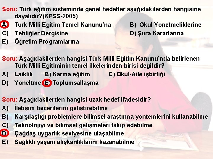 Soru: Türk eğitim sisteminde genel hedefler aşağıdakilerden hangisine dayalıdır? (KPSS-2005) A) Türk Milli Eğitim