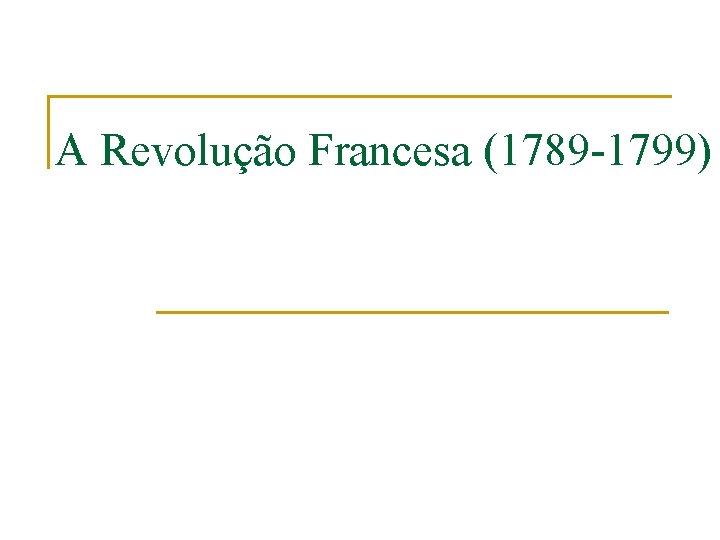 A Revolução Francesa (1789 -1799) 