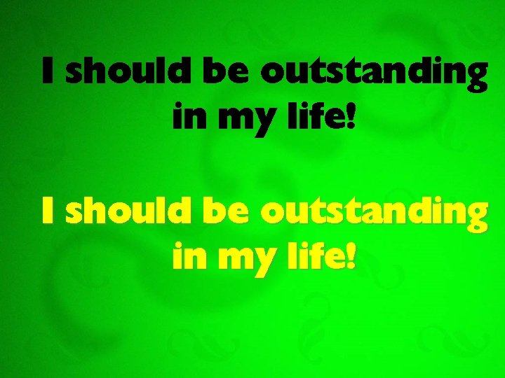 I should be outstanding in my life! 