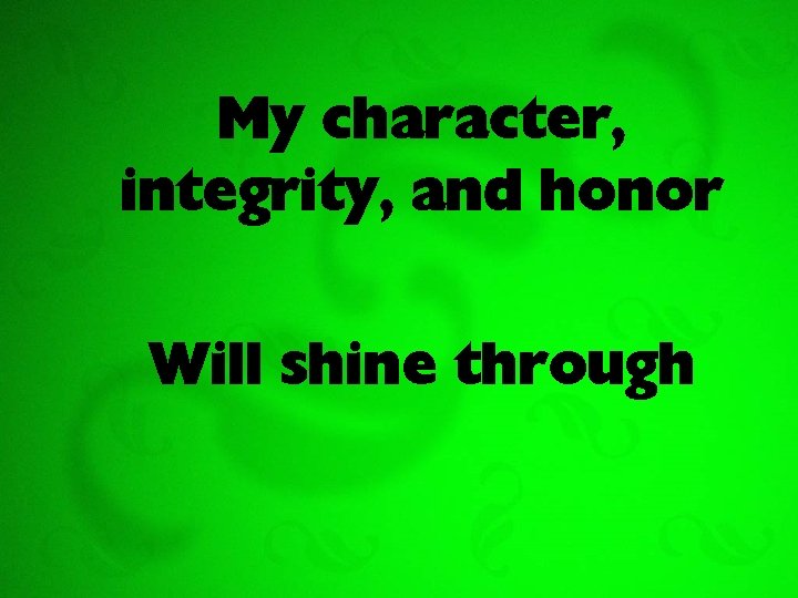 My character, integrity, and honor Will shine through 