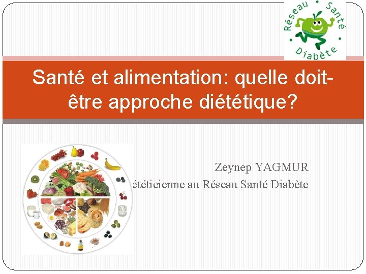 Santé et alimentation: quelle doitêtre approche diététique? Zeynep YAGMUR Diététicienne au Réseau Santé Diabète