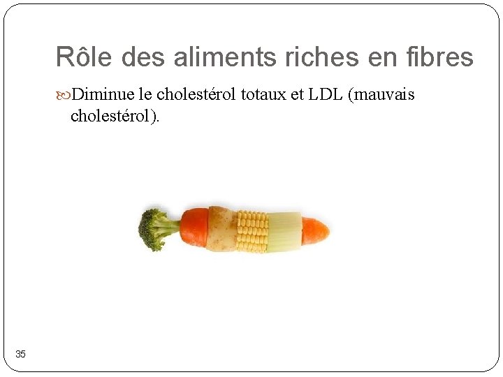 Rôle des aliments riches en fibres Diminue le cholestérol totaux et LDL (mauvais cholestérol).