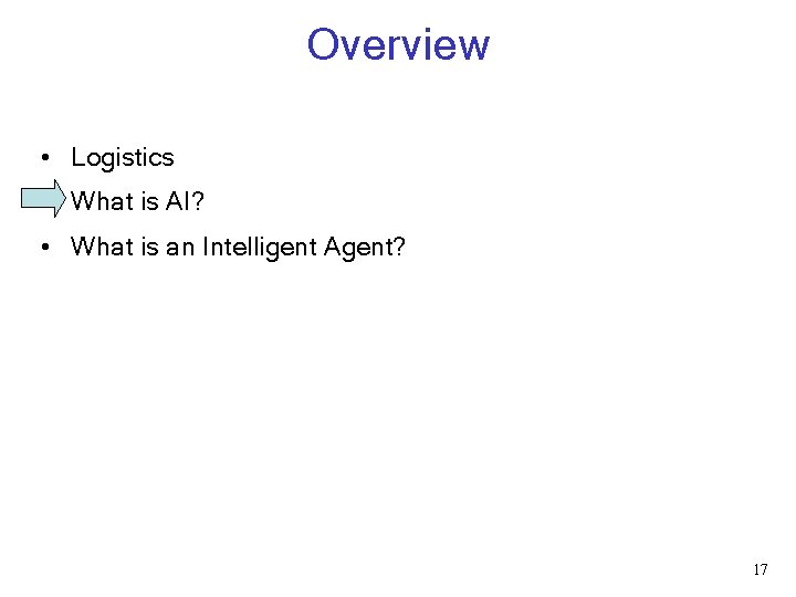 Overview • Logistics • What is AI? • What is an Intelligent Agent? 17 Overview • Logistics • What is AI? • What is an Intelligent Agent? 17