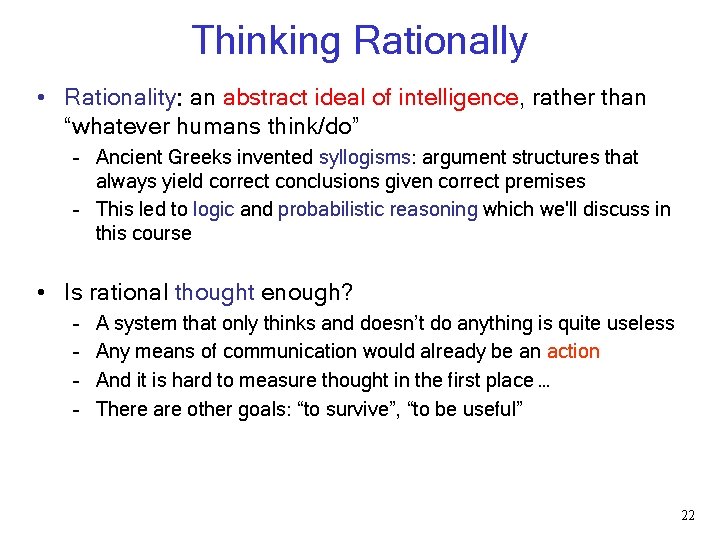 Thinking Rationally • Rationality: an abstract ideal of intelligence, rather than “whatever humans think/do” Thinking Rationally • Rationality: an abstract ideal of intelligence, rather than “whatever humans think/do”