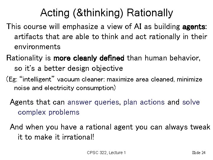 Acting (&thinking) Rationally This course will emphasize a view of AI as building agents: Acting (&thinking) Rationally This course will emphasize a view of AI as building agents:
