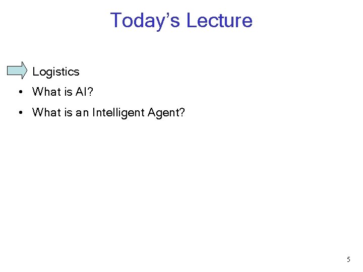 Today’s Lecture • Logistics • What is AI? • What is an Intelligent Agent? Today’s Lecture • Logistics • What is AI? • What is an Intelligent Agent?