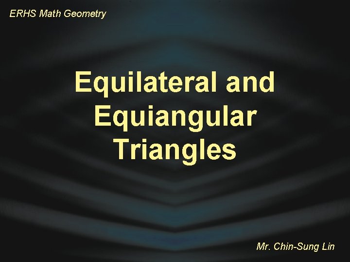 ERHS Math Geometry Equilateral and Equiangular Triangles Mr. Chin-Sung Lin 