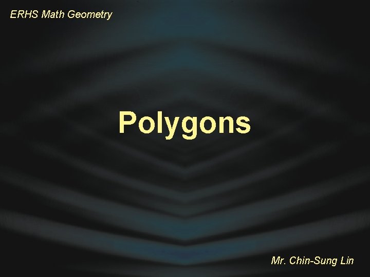 ERHS Math Geometry Polygons Mr. Chin-Sung Lin 