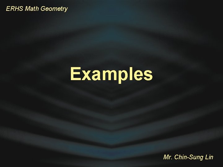 ERHS Math Geometry Examples Mr. Chin-Sung Lin 