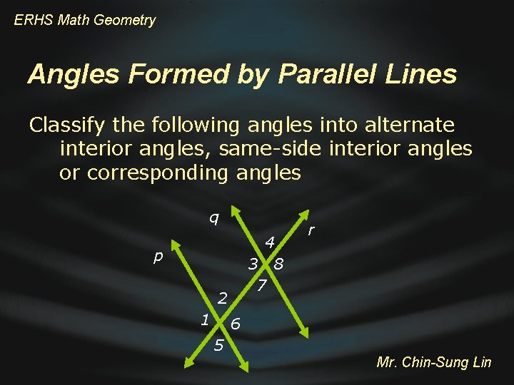 ERHS Math Geometry Angles Formed by Parallel Lines Classify the following angles into alternate