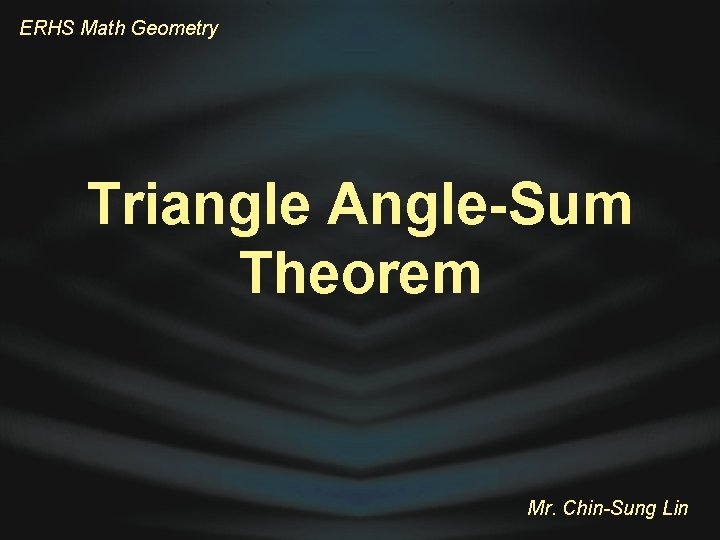 ERHS Math Geometry Triangle Angle-Sum Theorem Mr. Chin-Sung Lin 