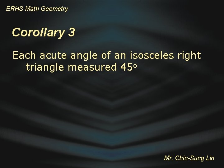 ERHS Math Geometry Corollary 3 Each acute angle of an isosceles right triangle measured