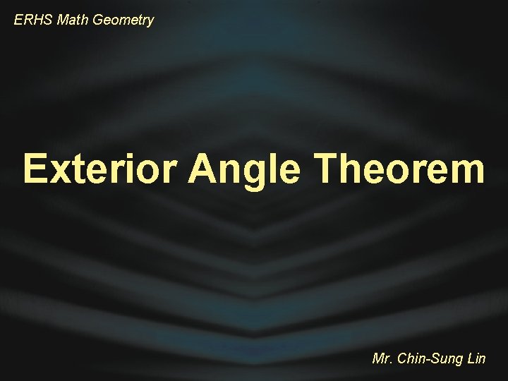 ERHS Math Geometry Exterior Angle Theorem Mr. Chin-Sung Lin 