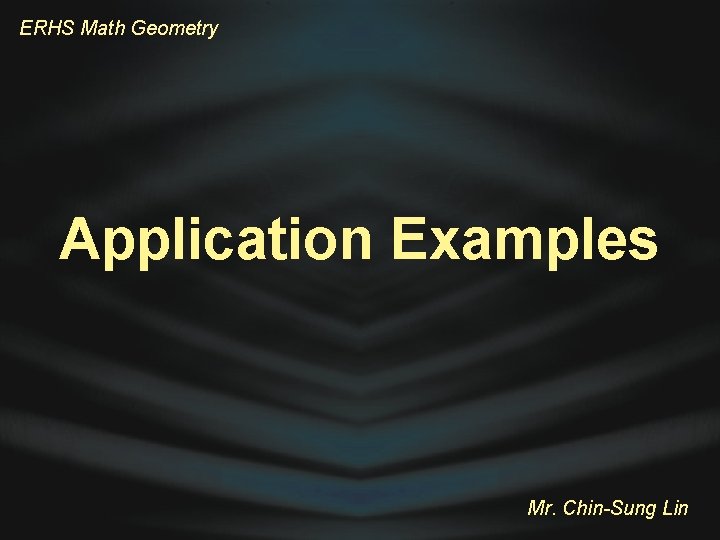 ERHS Math Geometry Application Examples Mr. Chin-Sung Lin 