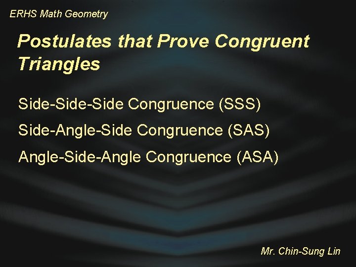 ERHS Math Geometry Postulates that Prove Congruent Triangles Side-Side Congruence (SSS) Side-Angle-Side Congruence (SAS)