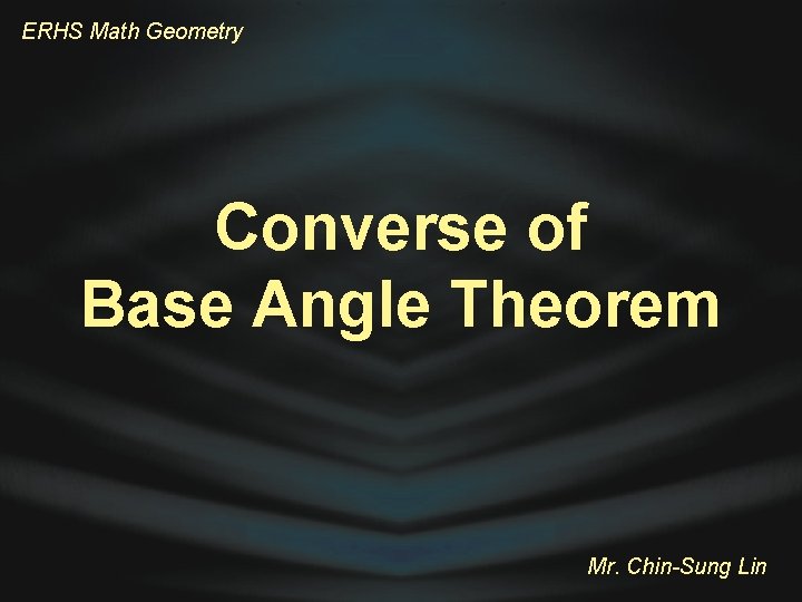 ERHS Math Geometry Converse of Base Angle Theorem Mr. Chin-Sung Lin 