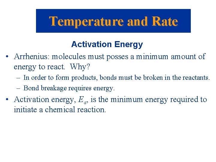 Temperature and Rate Activation Energy • Arrhenius: molecules must posses a minimum amount of